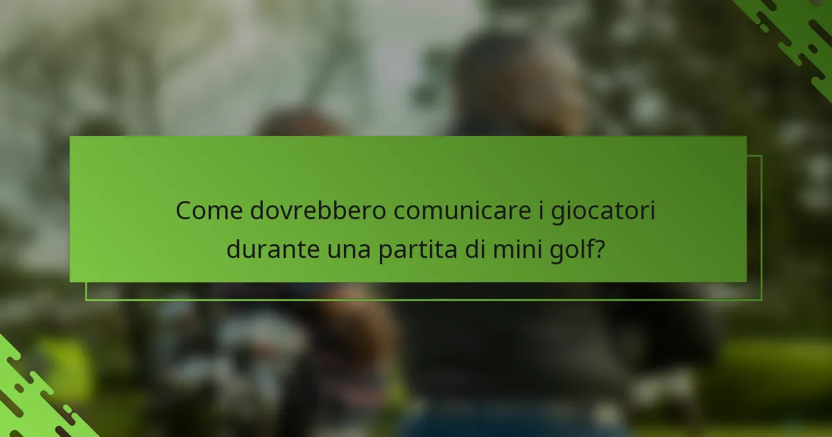 Come dovrebbero comunicare i giocatori durante una partita di mini golf?