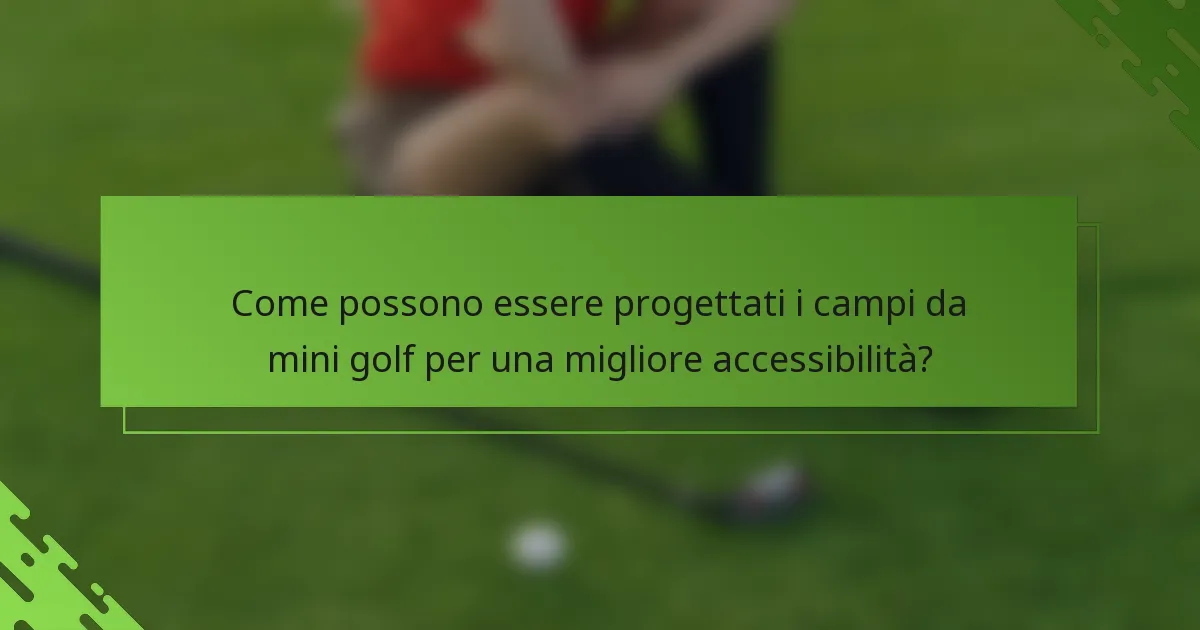 Come possono essere progettati i campi da mini golf per una migliore accessibilità?