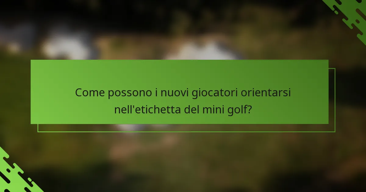 Come possono i nuovi giocatori orientarsi nell'etichetta del mini golf?