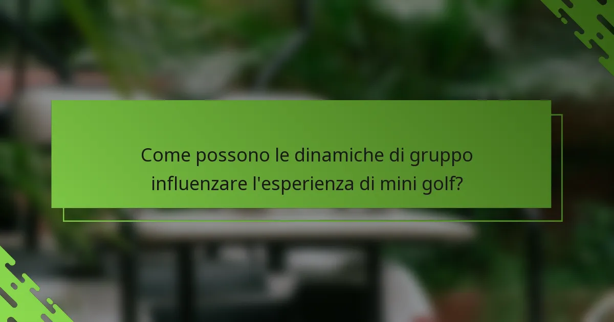 Come possono le dinamiche di gruppo influenzare l'esperienza di mini golf?
