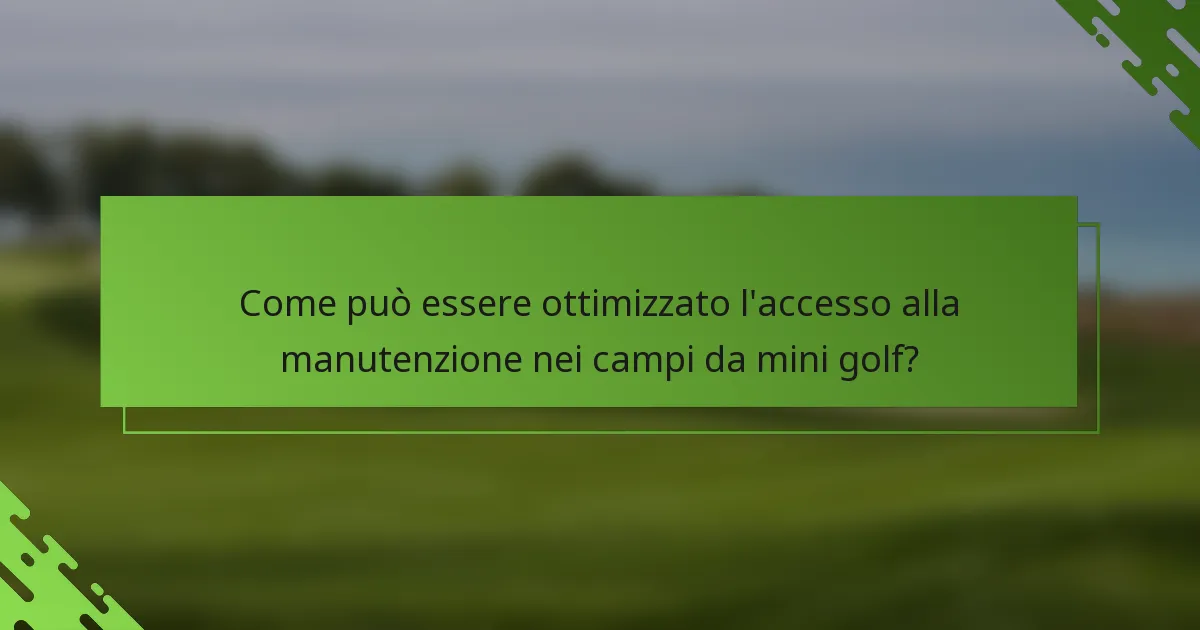 Come può essere ottimizzato l'accesso alla manutenzione nei campi da mini golf?