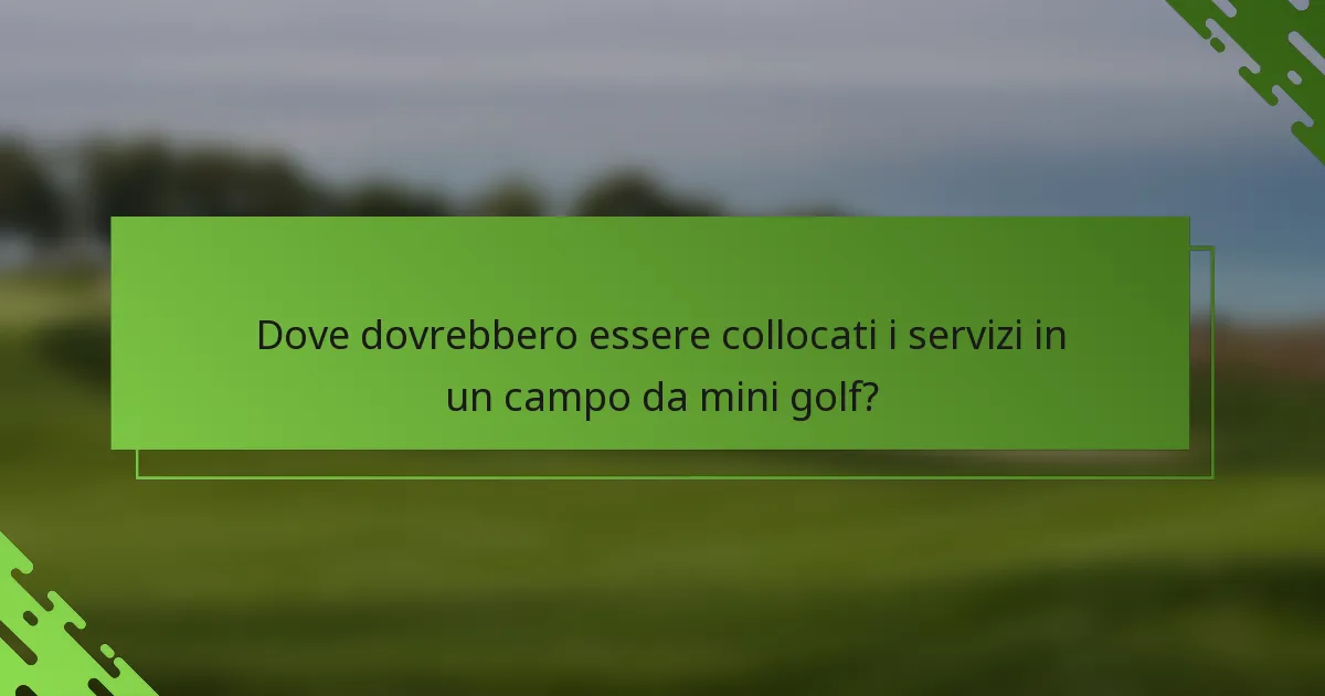Dove dovrebbero essere collocati i servizi in un campo da mini golf?