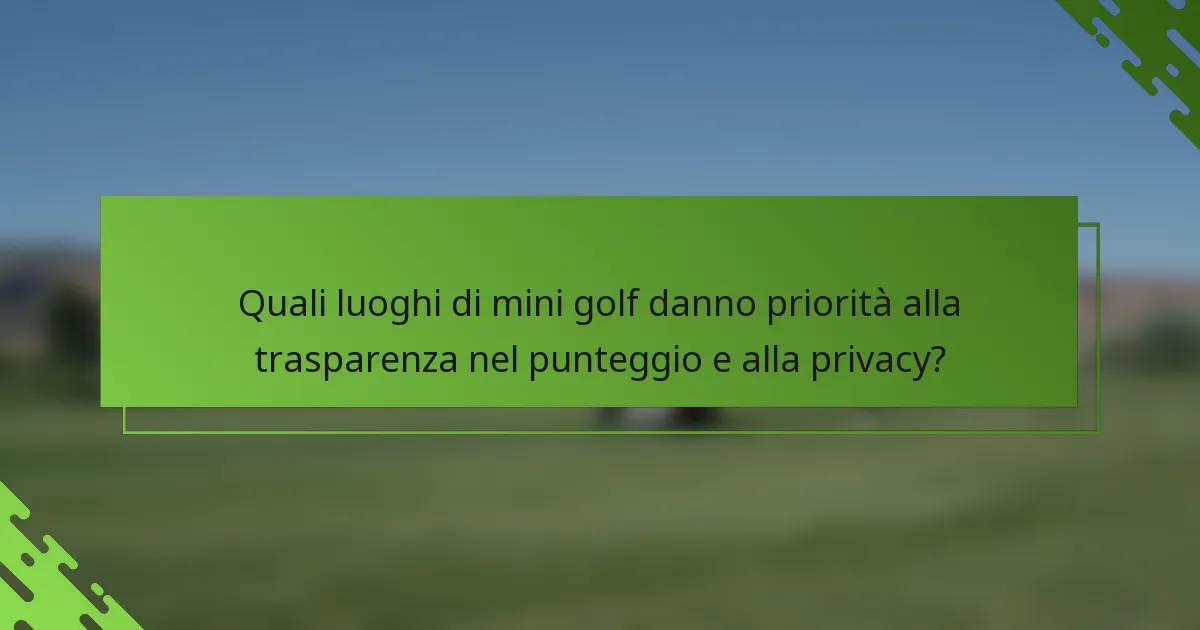 Quali luoghi di mini golf danno priorità alla trasparenza nel punteggio e alla privacy?