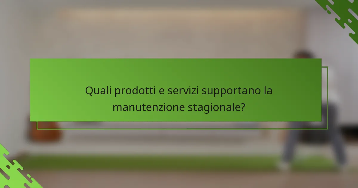 Quali prodotti e servizi supportano la manutenzione stagionale?
