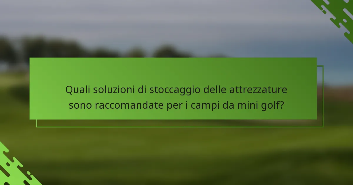 Quali soluzioni di stoccaggio delle attrezzature sono raccomandate per i campi da mini golf?