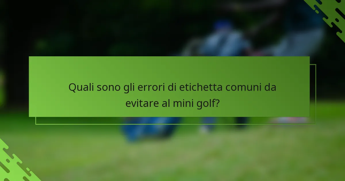 Quali sono gli errori di etichetta comuni da evitare al mini golf?