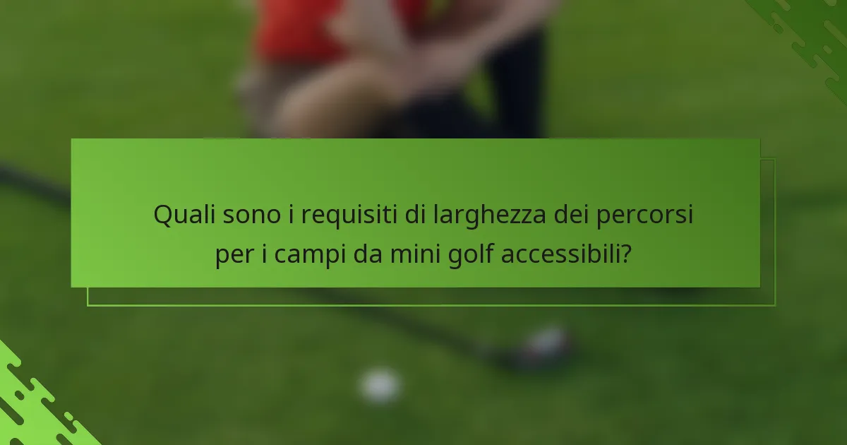 Quali sono i requisiti di larghezza dei percorsi per i campi da mini golf accessibili?