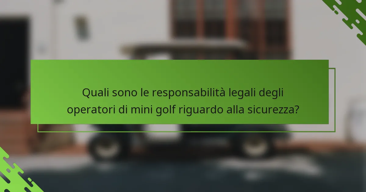 Quali sono le responsabilità legali degli operatori di mini golf riguardo alla sicurezza?