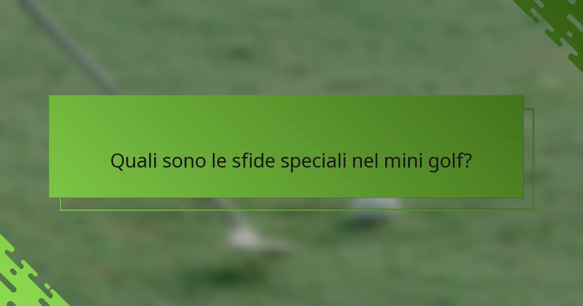 Quali sono le sfide speciali nel mini golf?