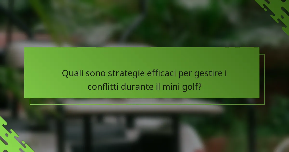 Quali sono strategie efficaci per gestire i conflitti durante il mini golf?
