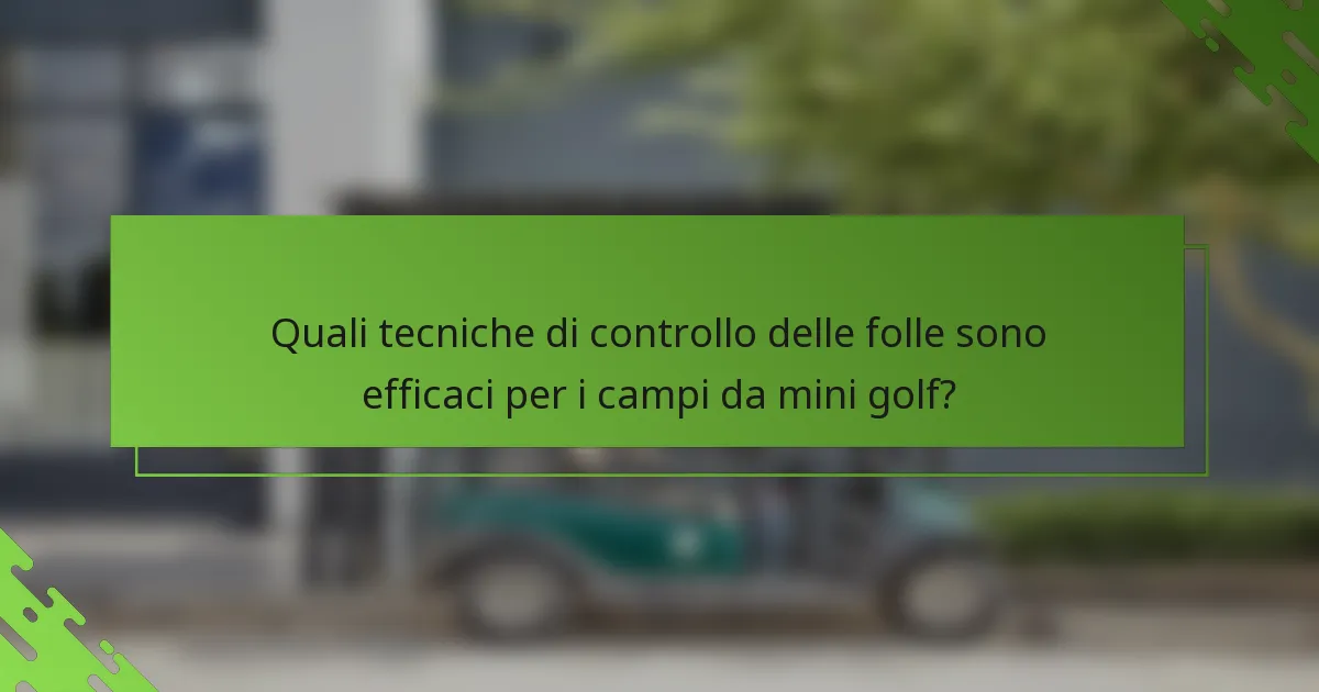 Quali tecniche di controllo delle folle sono efficaci per i campi da mini golf?